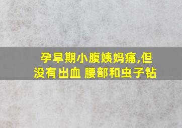 孕早期小腹姨妈痛,但没有出血 腰部和虫子钻